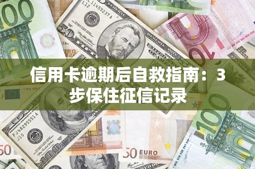北京信用卡逾期后自救指南：3步保住征信记录