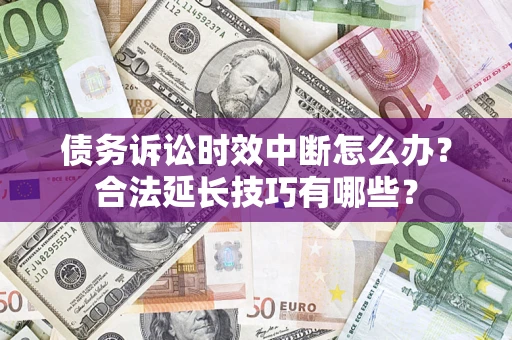 北京债务诉讼时效中断怎么办？合法延长技巧有哪些？