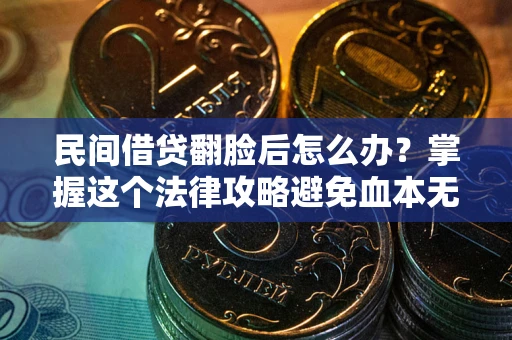 北京民间借贷翻脸后怎么办？掌握这个法律攻略避免血本无归
