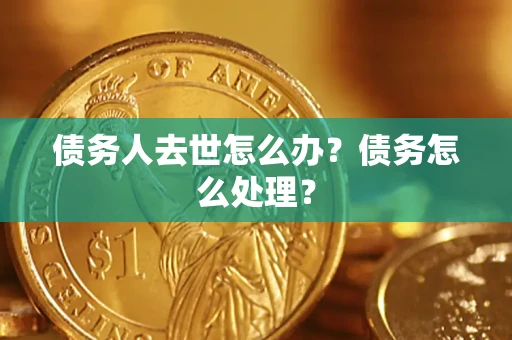 北京债务人去世怎么办？债务怎么处理？