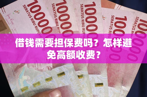 北京借钱需要担保费吗？怎样避免高额收费？