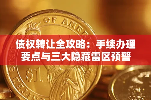 北京债权转让全攻略：手续办理要点与三大隐藏雷区预警