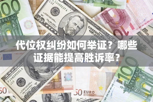 北京代位权纠纷如何举证？哪些证据能提高胜诉率？