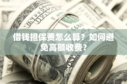 北京借钱担保费怎么算？如何避免高额收费？