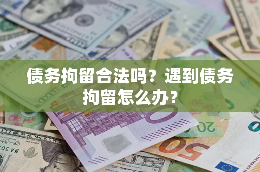 北京债务拘留合法吗？遇到债务拘留怎么办？