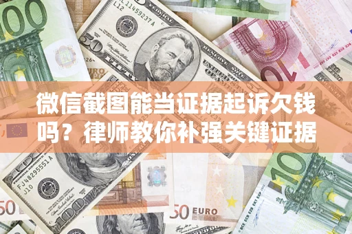 北京微信截图能当证据起诉欠钱吗？律师教你补强关键证据