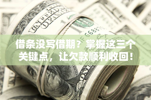 北京借条没写借期？掌握这三个关键点，让欠款顺利收回！