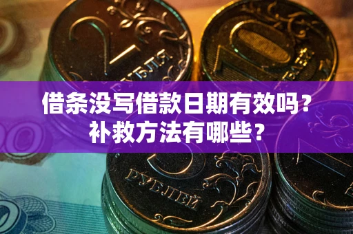 北京借条没写借款日期有效吗?补救方法有哪些? 北京借条没写借款日期有效吗?补救方法有哪些?
