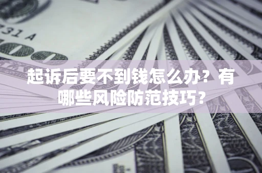 北京起诉后要不到钱怎么办？有哪些风险防范技巧？