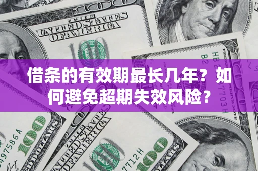 北京借条的有效期最长几年？如何避免超期失效风险？