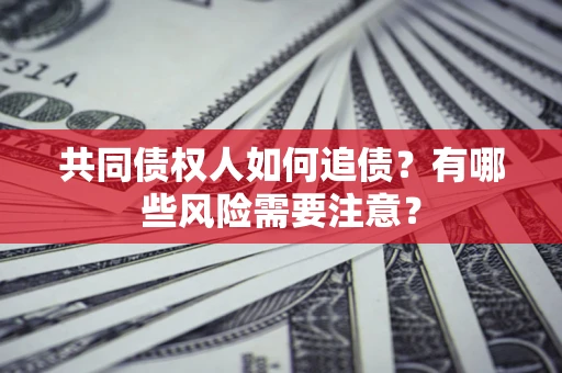 北京共同债权人如何追债？有哪些风险需要注意？