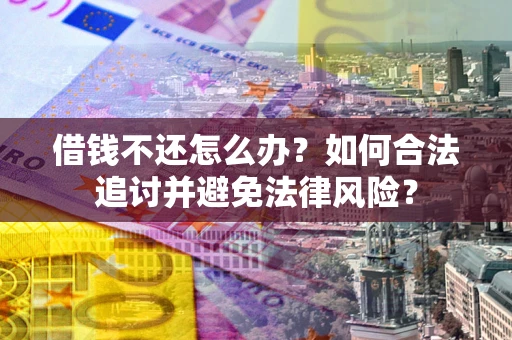 北京借钱不还怎么办？如何合法追讨并避免法律风险？