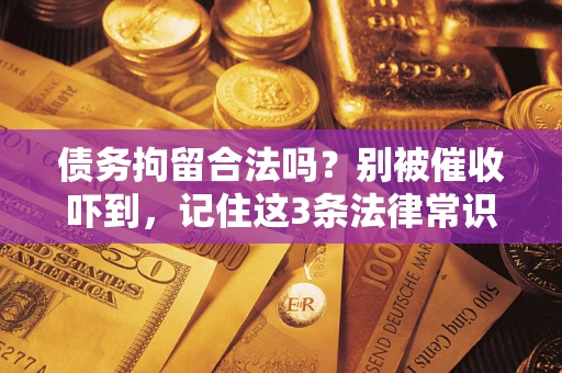 北京债务拘留合法吗?别被催收吓到,记住这3条法律常识 北京债务拘留合法吗?别被催收吓到,记住这3条法律常识