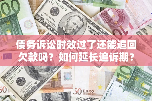 北京债务诉讼时效过了还能追回欠款吗？如何延长追诉期？