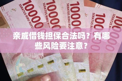 北京亲戚借钱担保合法吗？有哪些风险要注意？