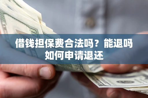 北京借钱担保费合法吗？能退吗如何申请退还