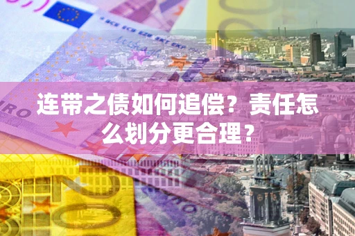 北京连带之债如何追偿？责任怎么划分更合理？