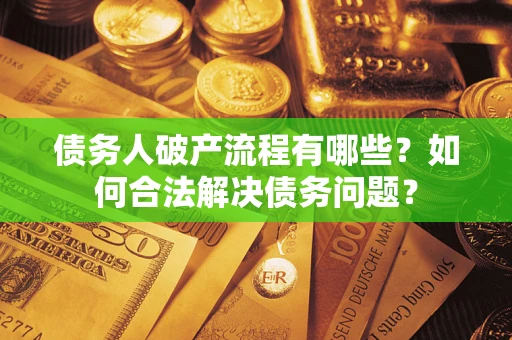 北京债务人破产流程有哪些？如何合法解决债务问题？
