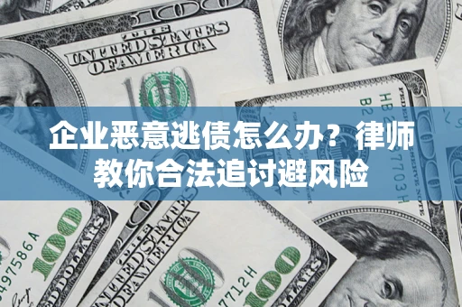 北京企业恶意逃债怎么办？律师教你合法追讨避风险