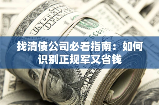 北京找清债公司必看指南：如何识别正规军又省钱