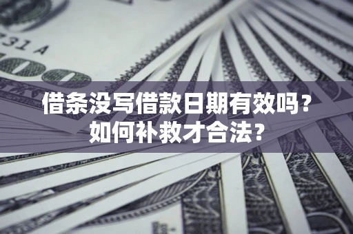 北京借条没写借款日期有效吗？如何补救才合法？