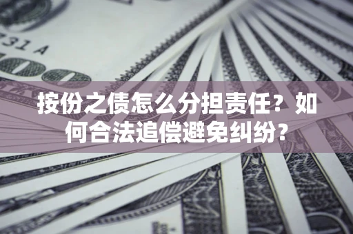 北京按份之债怎么分担责任？如何合法追偿避免纠纷？