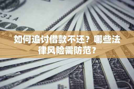 北京如何追讨借款不还？哪些法律风险需防范？