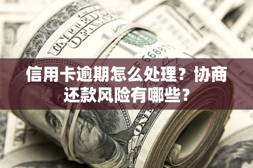 北京信用卡逾期怎么处理？协商还款风险有哪些？